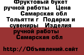 Фруктовый букет ручной работы › Цена ­ 800 - Самарская обл., Тольятти г. Подарки и сувениры » Изделия ручной работы   . Самарская обл.